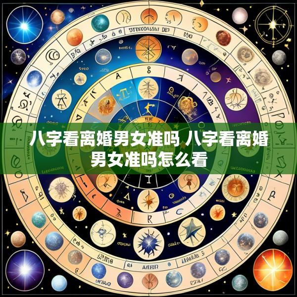 八字看离婚男女准吗 八字看离婚男女准吗怎么看