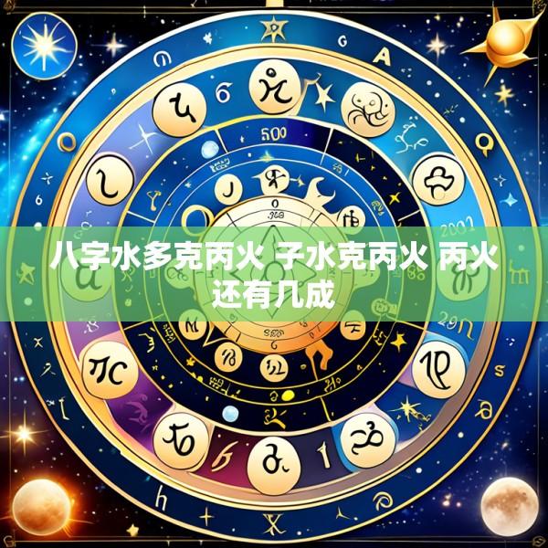 八字水多克丙火 子水克丙火 丙火还有几成