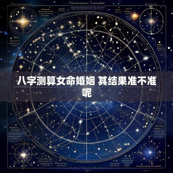 八字测算女命婚姻 其结果准不准呢
