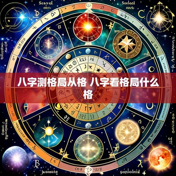 八字测格局从格 八字看格局什么格