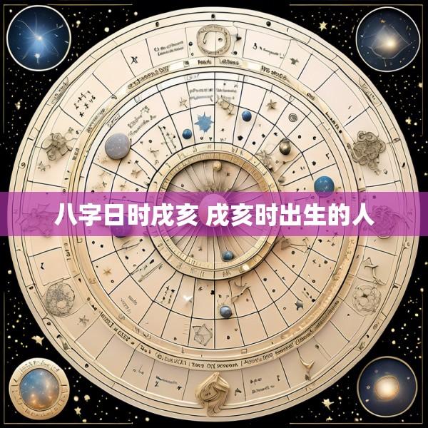 八字日时戌亥 戌亥时出生的人