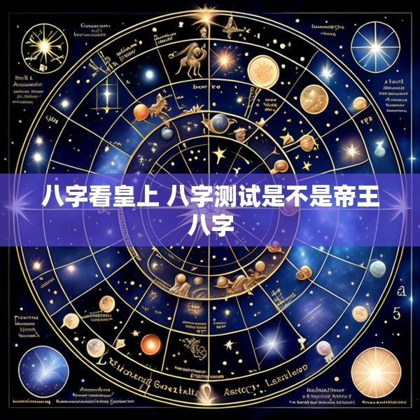 八字看皇上 八字测试是不是帝王八字