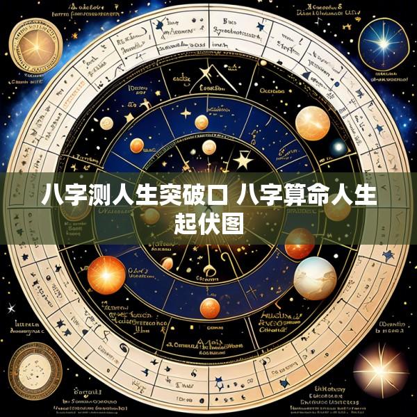 八字测人生突破口 八字算命人生起伏图