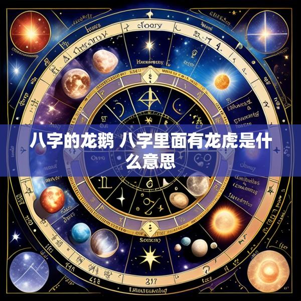 八字的龙鹅 八字里面有龙虎是什么意思