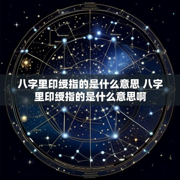 八字里印绶指的是什么意思 八字里印绶指的是什么意思啊
