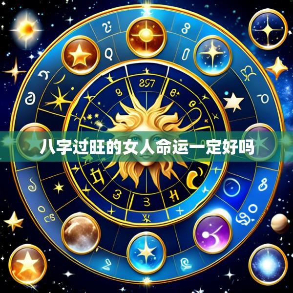 八字过旺的女人命运一定好吗