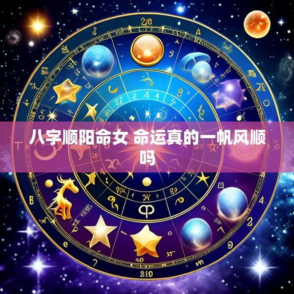 八字顺阳命女 命运真的一帆风顺吗