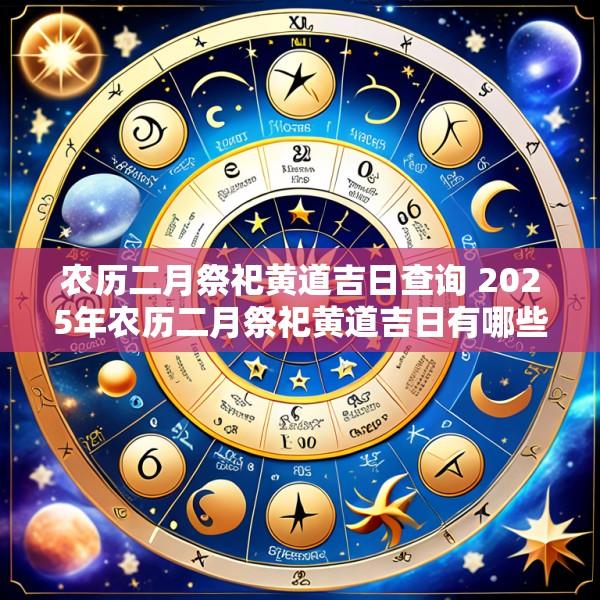 农历二月祭祀黄道吉日查询 2025年农历二月祭祀黄道吉日有哪些