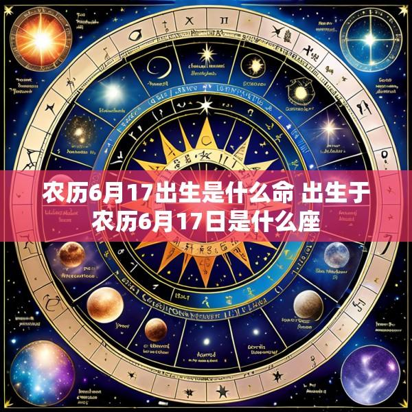 农历6月17出生是什么命 出生于农历6月17日是什么座