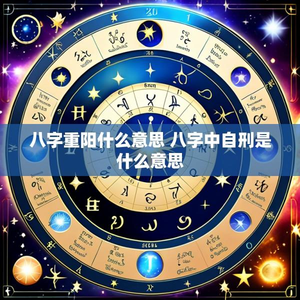 八字重阳什么意思 八字中自刑是什么意思