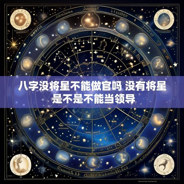 八字没将星不能做官吗 没有将星 是不是不能当领导