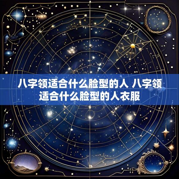 八字领适合什么脸型的人 八字领适合什么脸型的人衣服