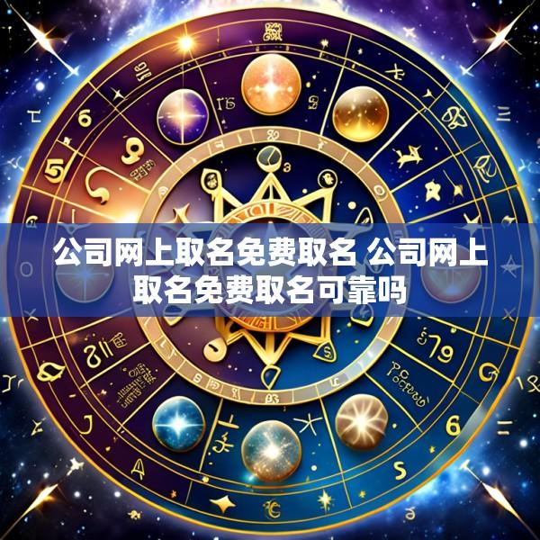 公司网上取名免费取名 公司网上取名免费取名可靠吗