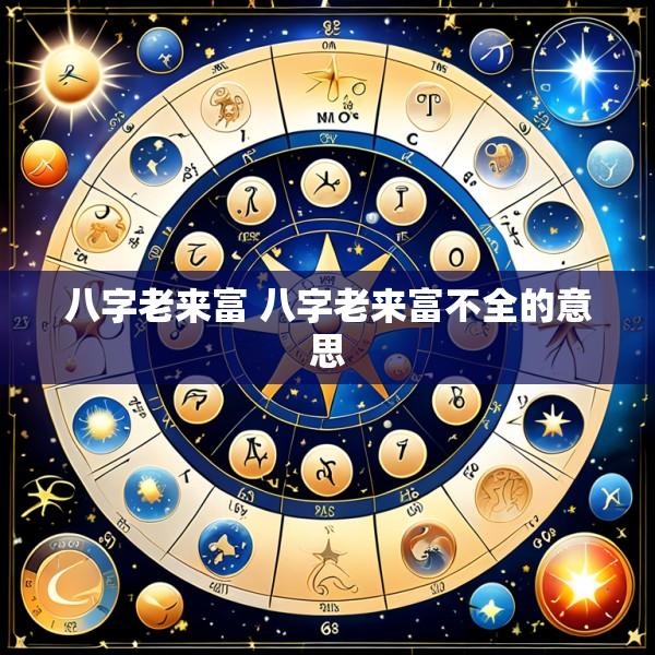 八字老来富 八字老来富不全的意思