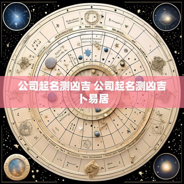 公司起名测凶吉 公司起名测凶吉卜易居