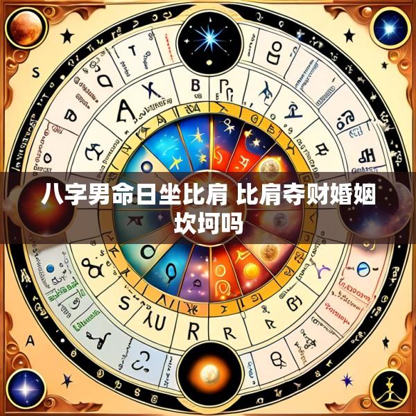 八字男命日坐比肩 比肩夺财婚姻坎坷吗