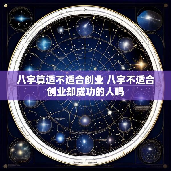 八字算适不适合创业 八字不适合创业却成功的人吗
