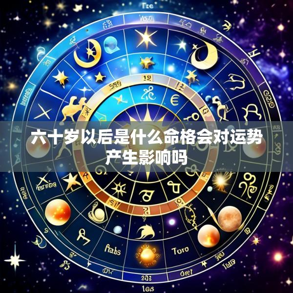 六十岁以后是什么命格会对运势产生影响吗