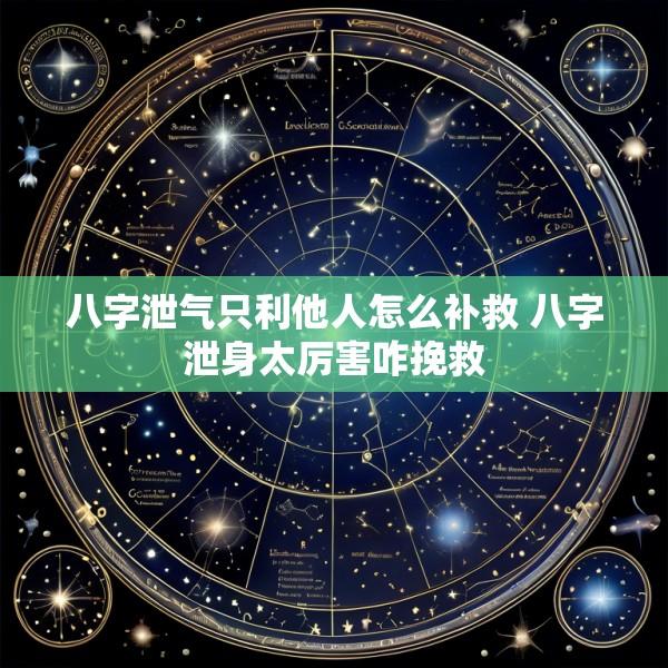 八字泄气只利他人怎么补救 八字泄身太厉害咋挽救