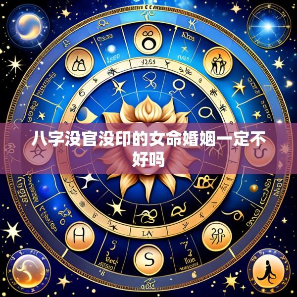 八字没官没印的女命婚姻一定不好吗