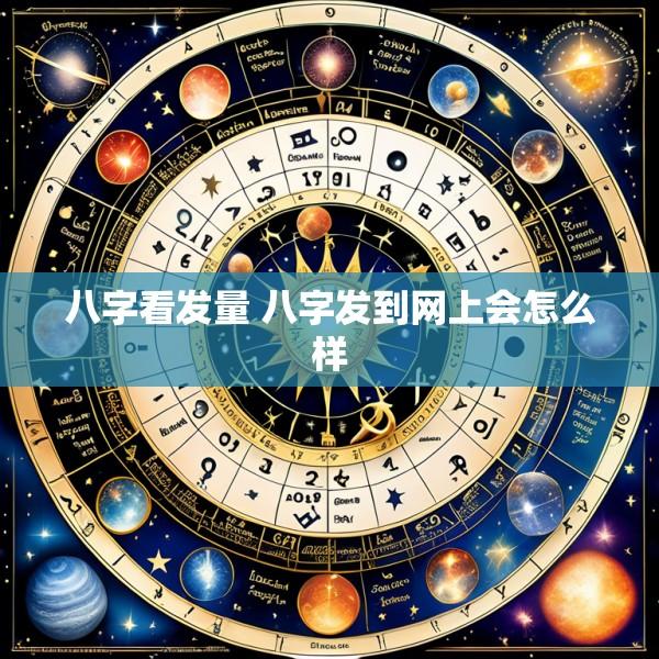 八字看发量 八字发到网上会怎么样