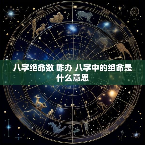 八字绝命数 咋办 八字中的绝命是什么意思