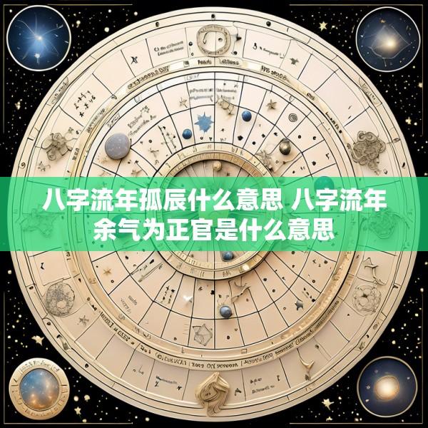 八字流年孤辰什么意思 八字流年余气为正官是什么意思