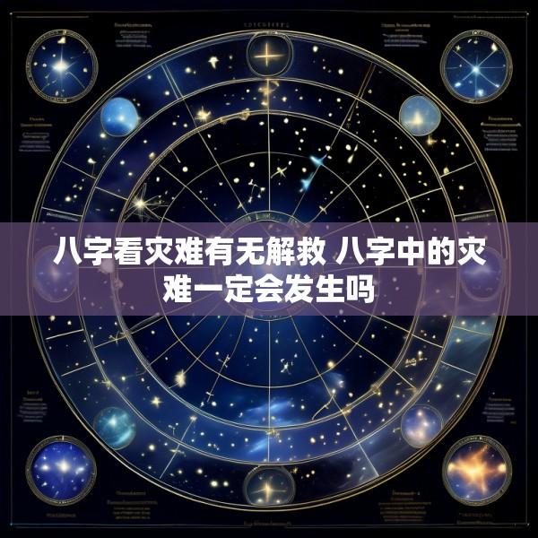 八字看灾难有无解救 八字中的灾难一定会发生吗