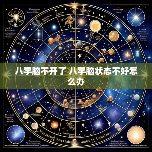 八字脑不开了 八字脑状态不好怎么办