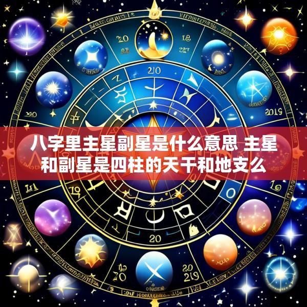 八字里主星副星是什么意思 主星和副星是四柱的天干和地支么