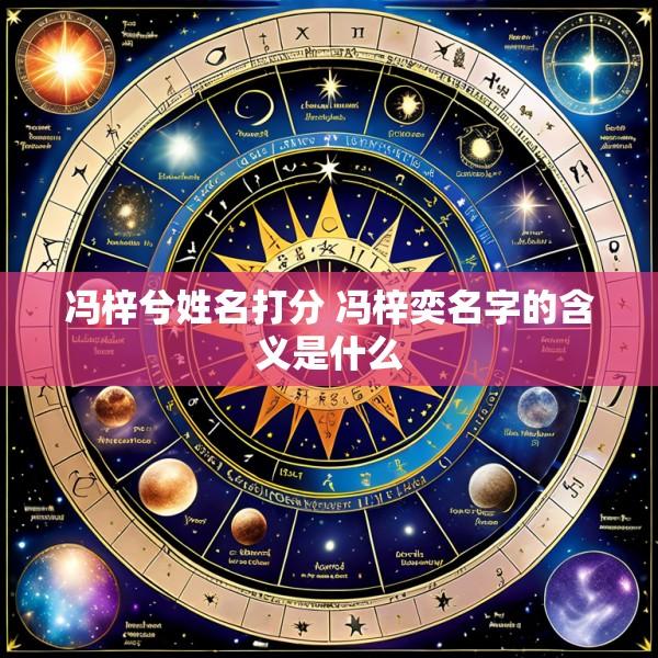 冯梓兮姓名打分 冯梓奕名字的含义是什么