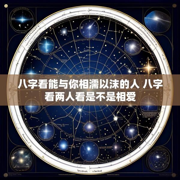 八字看能与你相濡以沫的人 八字看两人看是不是相爱