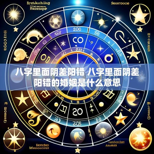 八字里面阴差阳错 八字里面阴差阳错的婚姻是什么意思