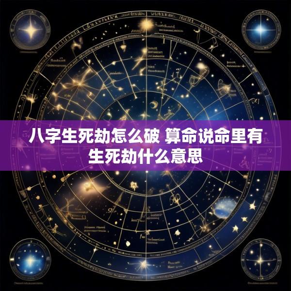 八字生死劫怎么破 算命说命里有生死劫什么意思