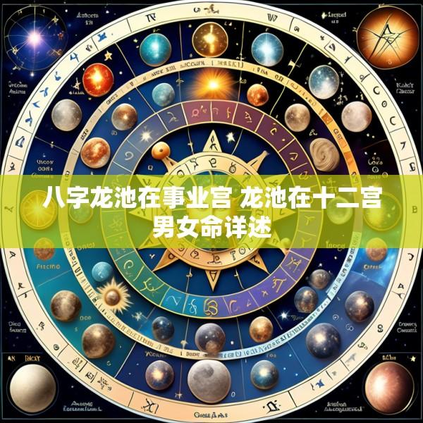 八字龙池在事业宫 龙池在十二宫男女命详述