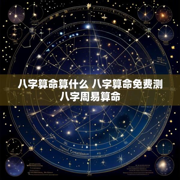 八字算命算什么 八字算命免费测八字周易算命