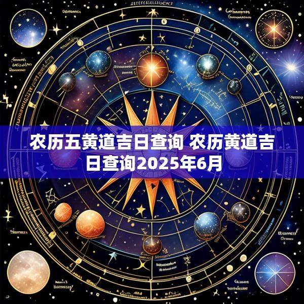 农历五黄道吉日查询 农历黄道吉日查询2025年6月
