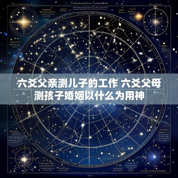 六爻父亲测儿子的工作 六爻父母测孩子婚姻以什么为用神
