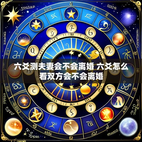 六爻测夫妻会不会离婚 六爻怎么看双方会不会离婚