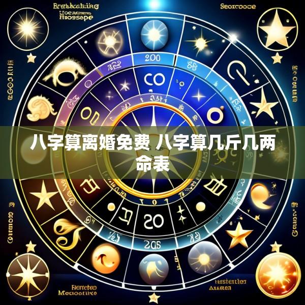 八字算离婚免费 八字算几斤几两命表