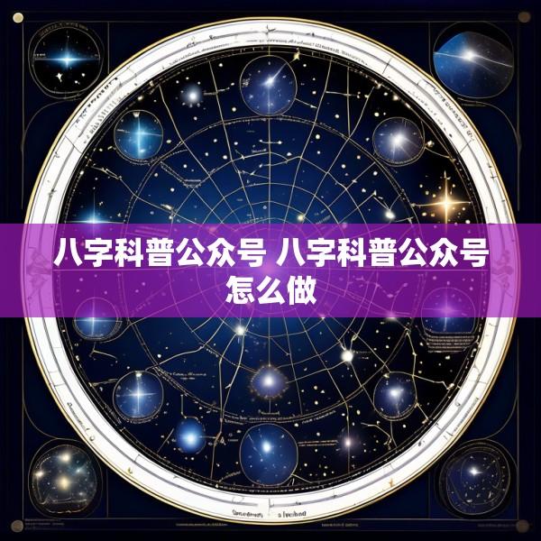八字科普公众号 八字科普公众号怎么做
