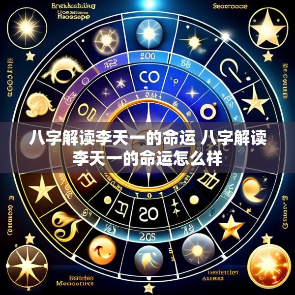 八字解读李天一的命运 八字解读李天一的命运怎么样