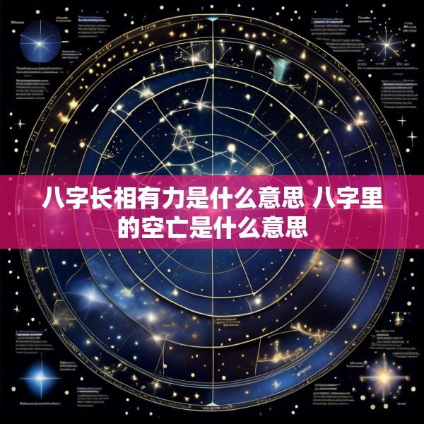 八字长相有力是什么意思 八字里的空亡是什么意思