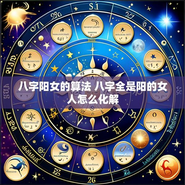 八字阳女的算法 八字全是阳的女人怎么化解