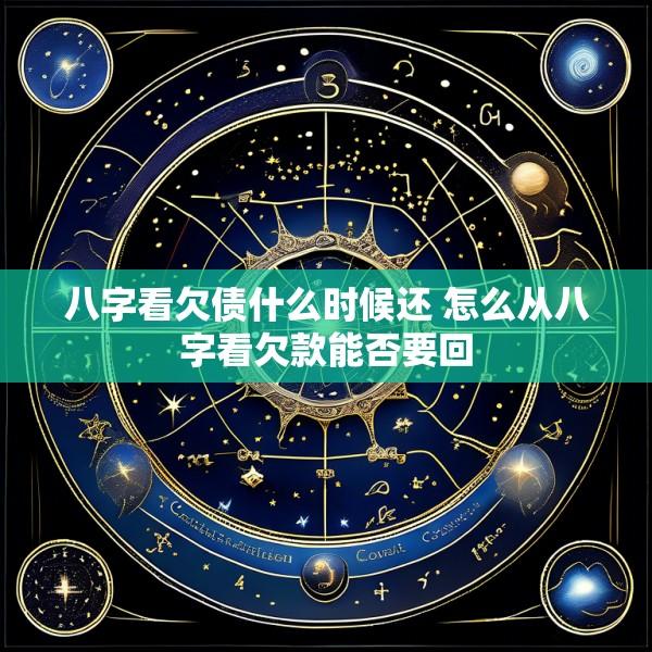八字看欠债什么时候还 怎么从八字看欠款能否要回