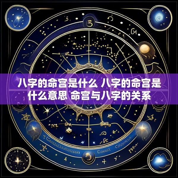 八字的命宫是什么 八字的命宫是什么意思 命宫与八字的关系