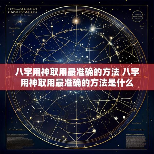 八字用神取用最准确的方法 八字用神取用最准确的方法是什么