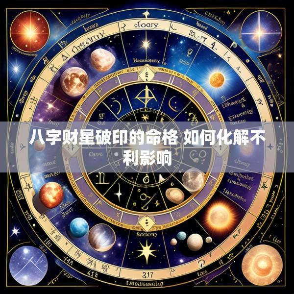 八字财星破印的命格 如何化解不利影响
