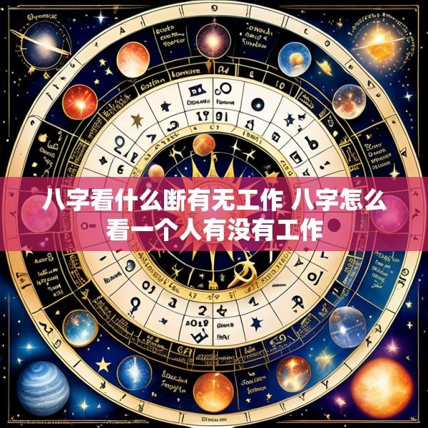 八字看什么断有无工作 八字怎么看一个人有没有工作
