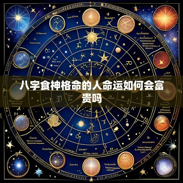 八字食神格命的人命运如何会富贵吗